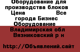 Оборудование для производства блоков › Цена ­ 3 588 969 - Все города Бизнес » Оборудование   . Владимирская обл.,Вязниковский р-н